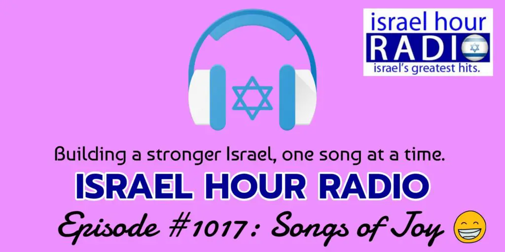 Israel Hour Radio Podcast Episode #1017: Israeli Songs of Joy